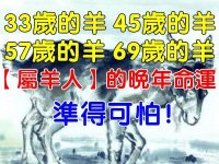 33歲的羊、45歲的羊、57歲的羊、69歲的羊，【屬羊人】的晚年命運！