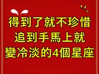 得到了就不珍惜，追到手馬上就變冷淡的4個星座