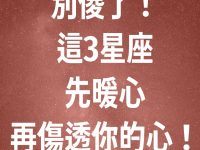 別傻了！這3星座先暖心，再傷透你的心！