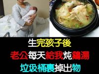 生完孩子後，老公每天給我燉雞湯，垃圾桶裡掉出物，我嚇得大聲尖叫！