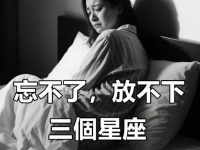 「忘不了，放不下」最無法接受失戀的三個星座，念念不忘，難以釋懷