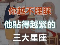 你越不理他，他越愛你的三大星座！