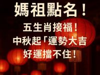 媽祖點名!五生肖接福!中秋起「運勢大吉」,好運擋不住 媽祖點名!五生肖接福!中秋起「運勢大吉」,好運擋不住