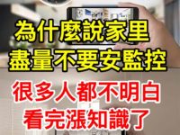 為什麼說家裡盡量不要裝監控?很多人都不明白,看完漲知識了! 為什麼說家裡盡量不要裝監控?很多人都不明白,看完漲知識了!
