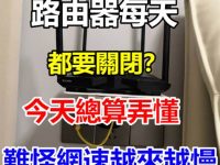 路由器每天都要關閉？今天總算弄懂，難怪網速越來越慢，早知早好