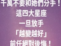 千萬不要和她們分手！這四大星座，一旦放手「越變越好」，前任絕對後悔！