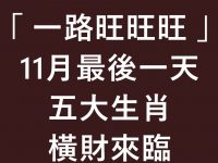 「 一路旺旺旺 」 11月最後一天 五大生肖 橫財來臨 「 一路旺旺旺 」 11月最後一天 五大生肖 橫財來臨