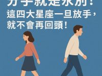 分手就是永別！這四大星座一旦放手，就不會再回頭！
