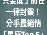 只要成了前任,一律封鎖!分手最絕情「星座 Top 5」 只要成了前任,一律封鎖!分手最絕情「星座 Top 5」